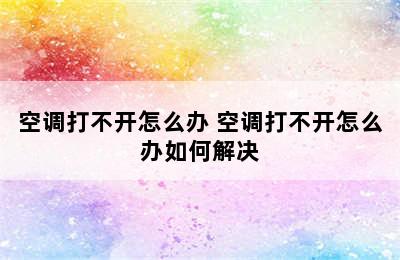 空调打不开怎么办 空调打不开怎么办如何解决